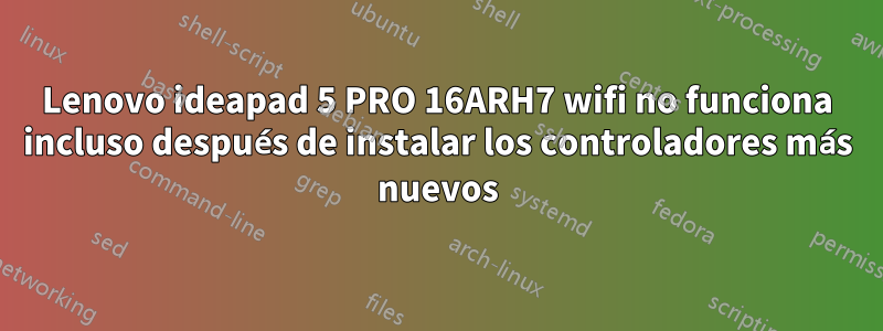 Lenovo ideapad 5 PRO 16ARH7 wifi no funciona incluso después de instalar los controladores más nuevos