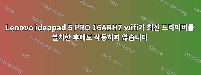 Lenovo ideapad 5 PRO 16ARH7 wifi가 최신 드라이버를 설치한 후에도 작동하지 않습니다
