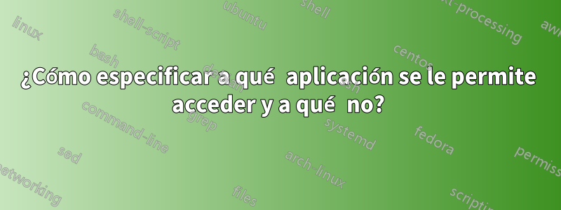 ¿Cómo especificar a qué aplicación se le permite acceder y a qué no?