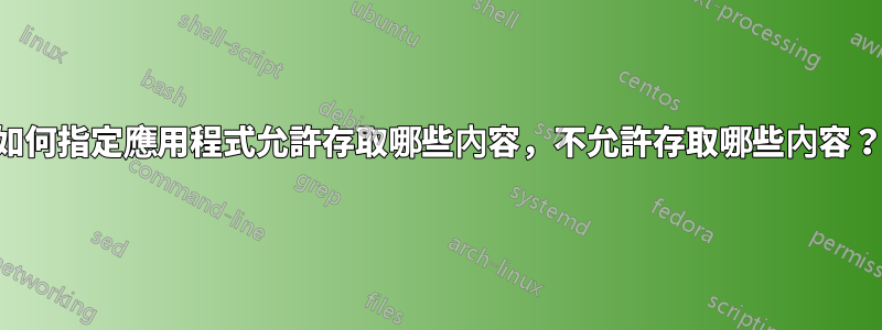 如何指定應用程式允許存取哪些內容，不允許存取哪些內容？