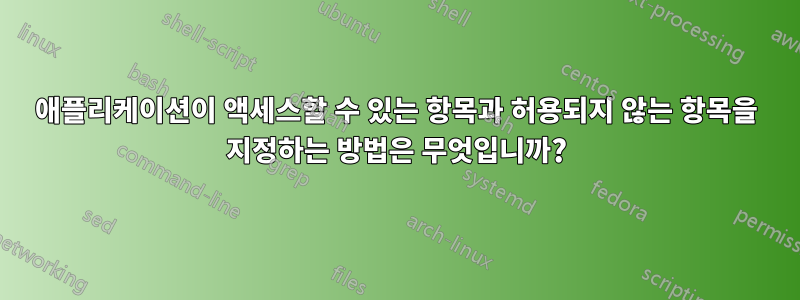 애플리케이션이 액세스할 수 있는 항목과 허용되지 않는 항목을 지정하는 방법은 무엇입니까?