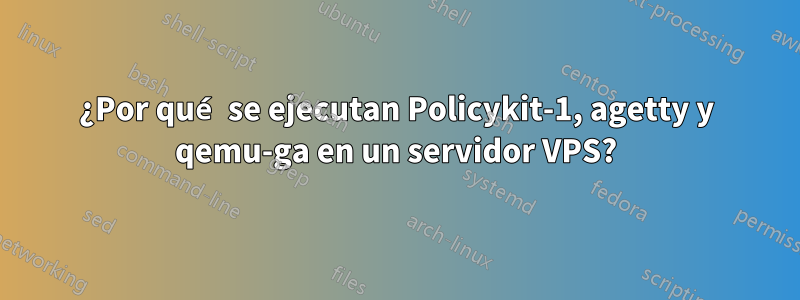 ¿Por qué se ejecutan Policykit-1, agetty y qemu-ga en un servidor VPS?
