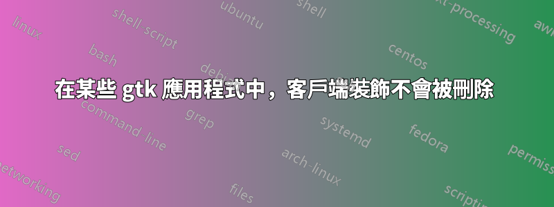 在某些 gtk 應用程式中，客戶端裝飾不會被刪除