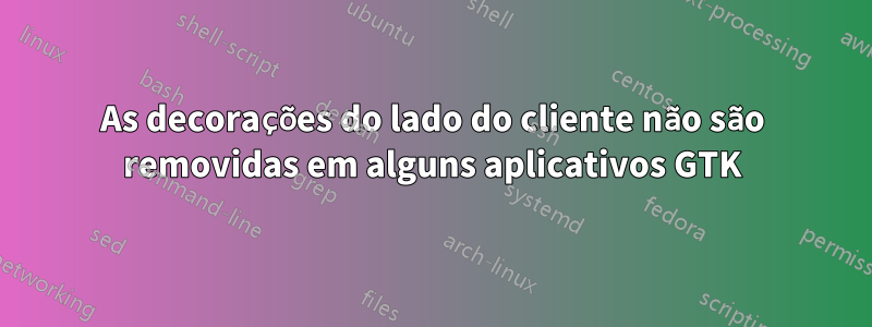 As decorações do lado do cliente não são removidas em alguns aplicativos GTK