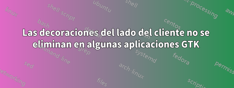 Las decoraciones del lado del cliente no se eliminan en algunas aplicaciones GTK