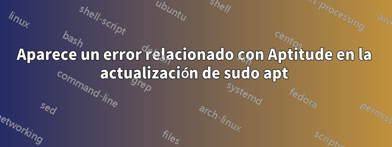 Aparece un error relacionado con Aptitude en la actualización de sudo apt