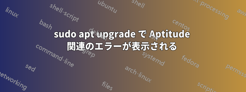 sudo apt upgrade で Aptitude 関連のエラーが表示される