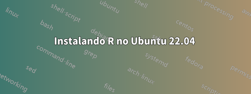 Instalando R no Ubuntu 22.04