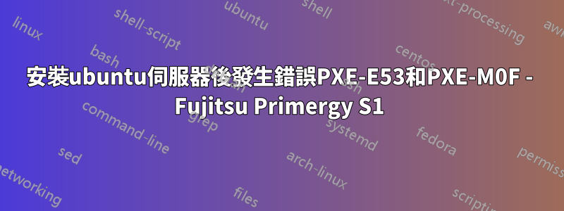 安裝ubuntu伺服器後發生錯誤PXE-E53和PXE-M0F - Fujitsu Primergy S1