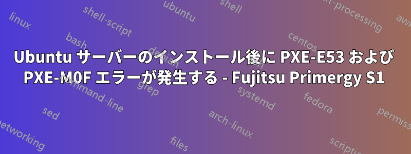Ubuntu サーバーのインストール後に PXE-E53 および PXE-M0F エラーが発生する - Fujitsu Primergy S1