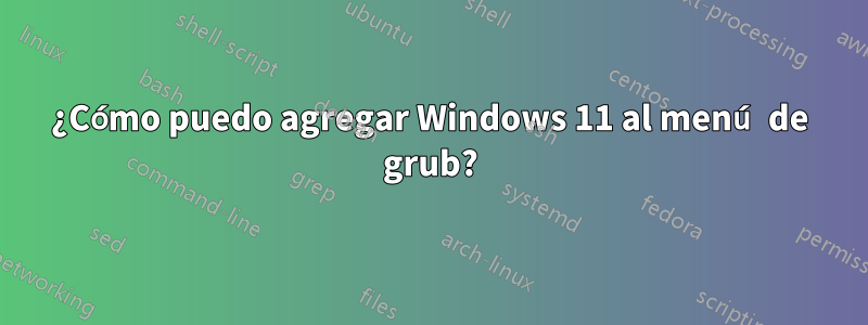 ¿Cómo puedo agregar Windows 11 al menú de grub?