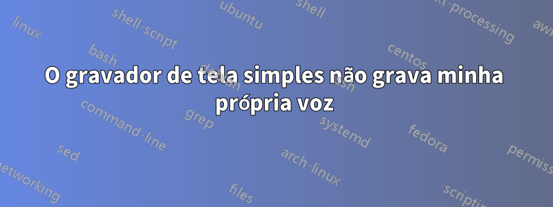 O gravador de tela simples não grava minha própria voz