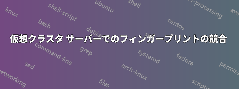 仮想クラスタ サーバーでのフィンガープリントの競合