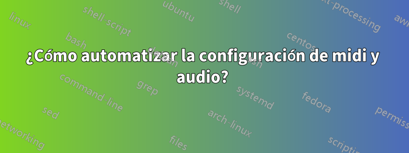 ¿Cómo automatizar la configuración de midi y audio?