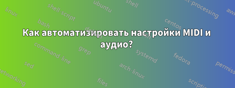 Как автоматизировать настройки MIDI и аудио?