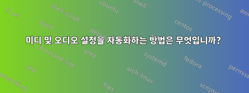 미디 및 오디오 설정을 자동화하는 방법은 무엇입니까?