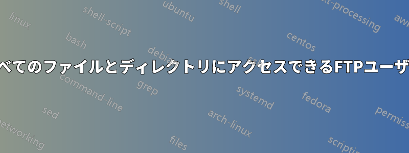 すべてのファイルとディレクトリにアクセスできるFTPユーザー