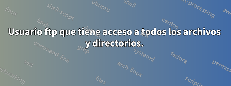 Usuario ftp que tiene acceso a todos los archivos y directorios.