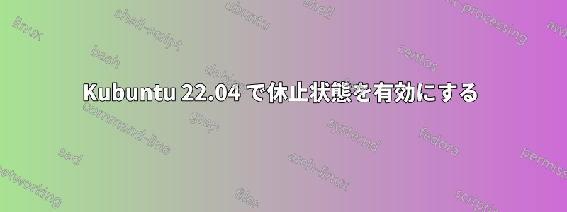 Kubuntu 22.04 で休止状態を有効にする