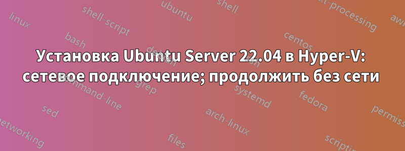 Установка Ubuntu Server 22.04 в Hyper-V: сетевое подключение; продолжить без сети
