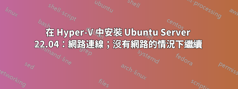 在 Hyper-V 中安裝 Ubuntu Server 22.04：網路連線；沒有網路的情況下繼續