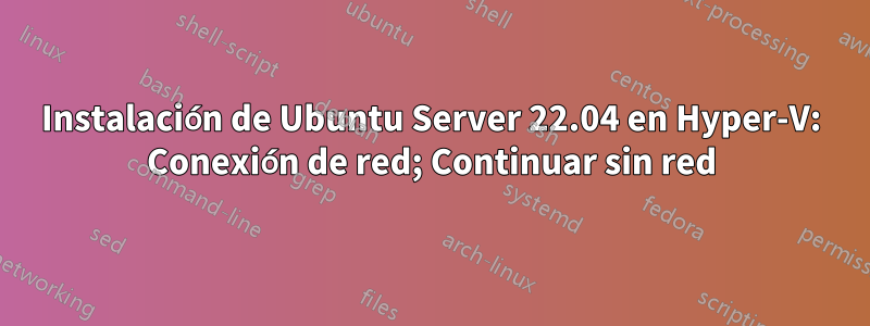 Instalación de Ubuntu Server 22.04 en Hyper-V: Conexión de red; Continuar sin red