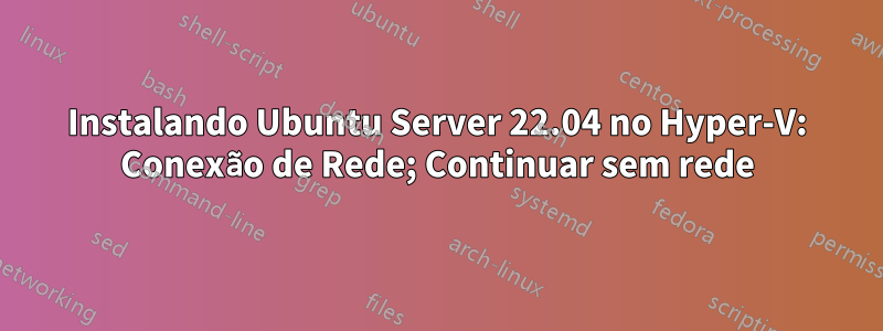 Instalando Ubuntu Server 22.04 no Hyper-V: Conexão de Rede; Continuar sem rede