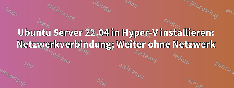Ubuntu Server 22.04 in Hyper-V installieren: Netzwerkverbindung; Weiter ohne Netzwerk