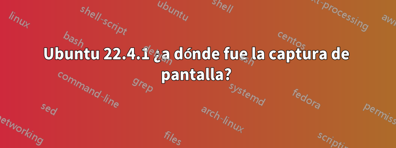 Ubuntu 22.4.1 ¿a dónde fue la captura de pantalla?
