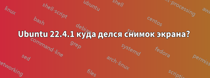 Ubuntu 22.4.1 куда делся снимок экрана?