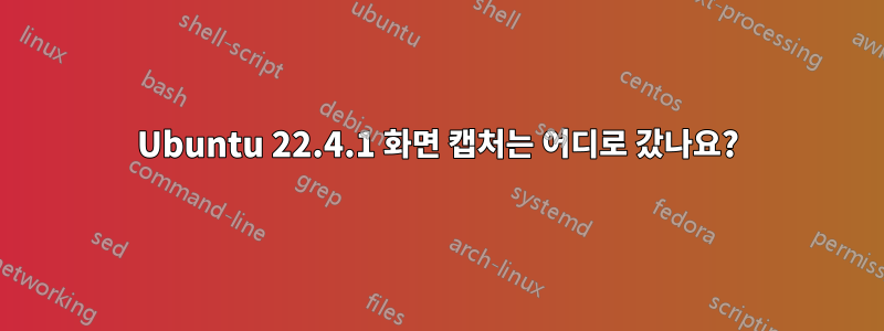 Ubuntu 22.4.1 화면 캡처는 어디로 갔나요?