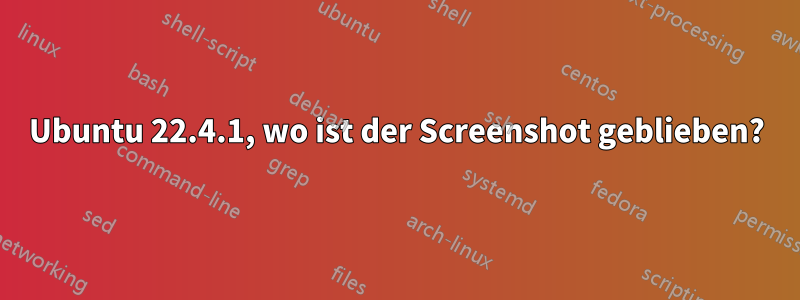 Ubuntu 22.4.1, wo ist der Screenshot geblieben?