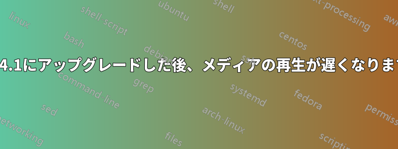 22.04.1にアップグレードした後、メディアの再生が遅くなります