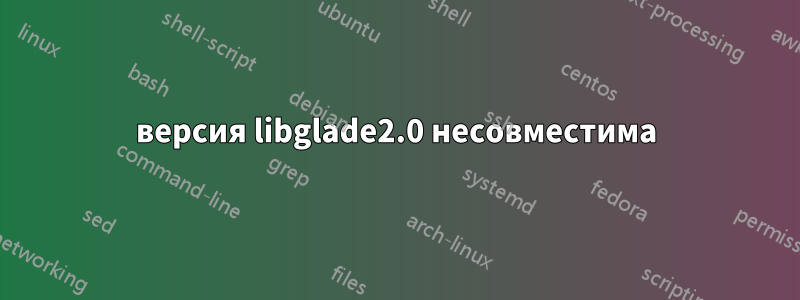 версия libglade2.0 несовместима