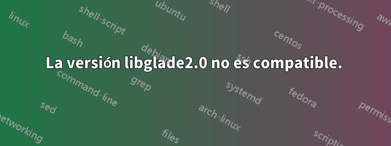 La versión libglade2.0 no es compatible.