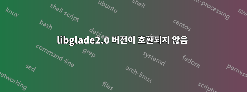 libglade2.0 버전이 호환되지 않음