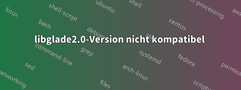 libglade2.0-Version nicht kompatibel