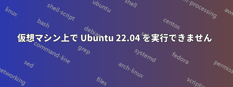 仮想マシン上で Ubuntu 22.04 を実行できません 