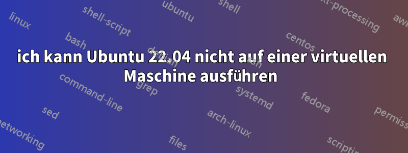 ich kann Ubuntu 22.04 nicht auf einer virtuellen Maschine ausführen 