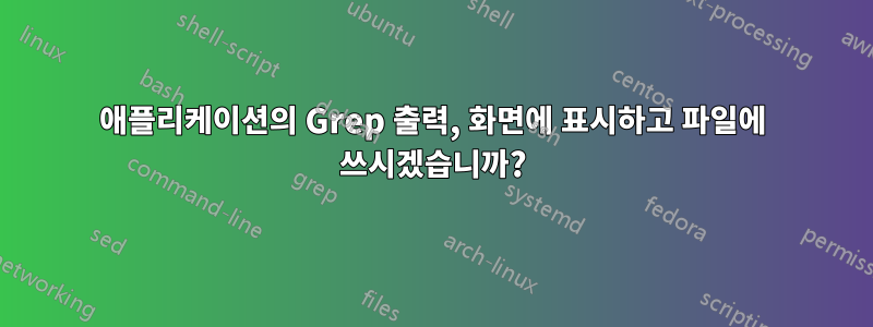 애플리케이션의 Grep 출력, 화면에 표시하고 파일에 쓰시겠습니까?