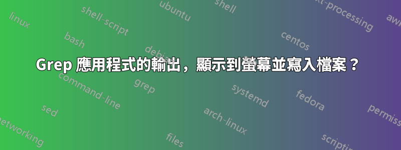 Grep 應用程式的輸出，顯示到螢幕並寫入檔案？