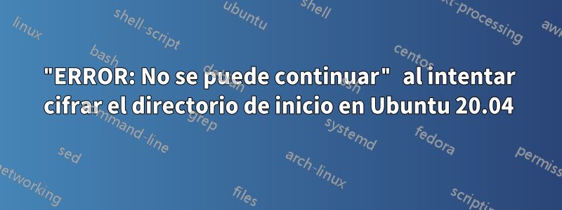 "ERROR: No se puede continuar" al intentar cifrar el directorio de inicio en Ubuntu 20.04