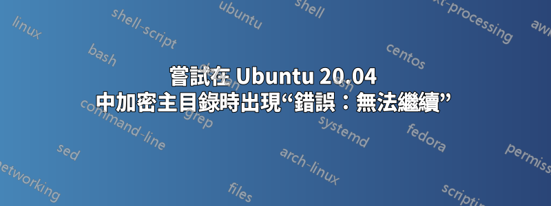 嘗試在 Ubuntu 20.04 中加密主目錄時出現“錯誤：無法繼續”