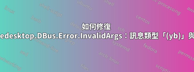 如何修復 GDBus.Error：org.freedesktop.DBus.Error.InvalidArgs：訊息類型「(yb)」與預期類型「(b)」不符？