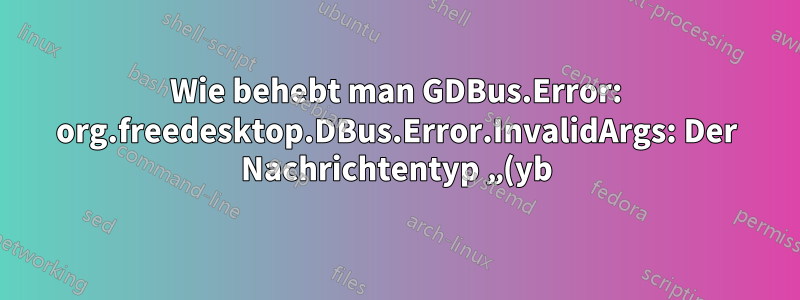 Wie behebt man GDBus.Error: org.freedesktop.DBus.Error.InvalidArgs: Der Nachrichtentyp „(yb)“ entspricht nicht dem erwarteten Typ „(b)“?