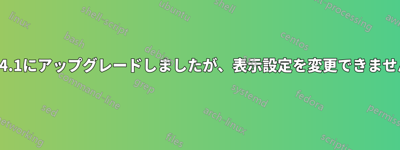 22.04.1にアップグレードしましたが、表示設定を変更できません