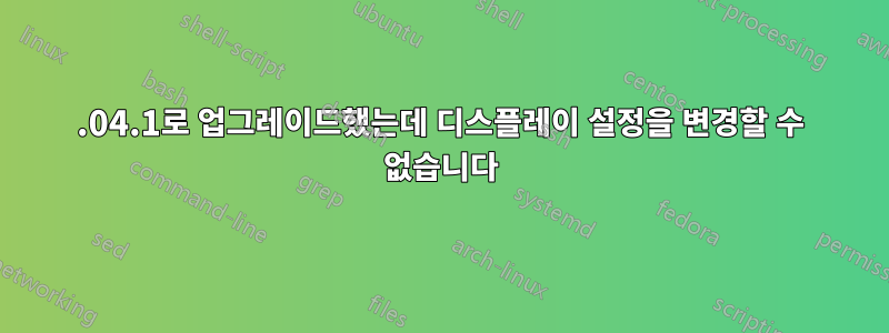 22.04.1로 업그레이드했는데 디스플레이 설정을 변경할 수 없습니다