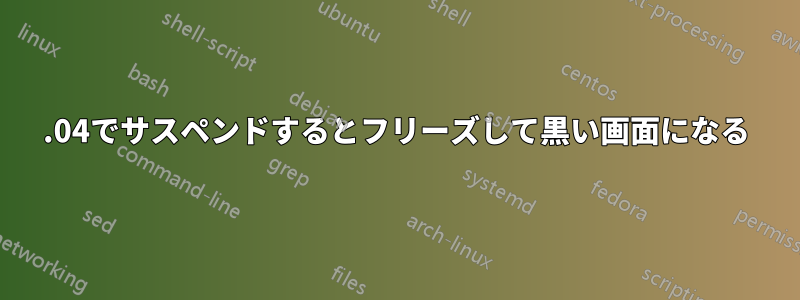 22.04でサスペンドするとフリーズして黒い画面になる