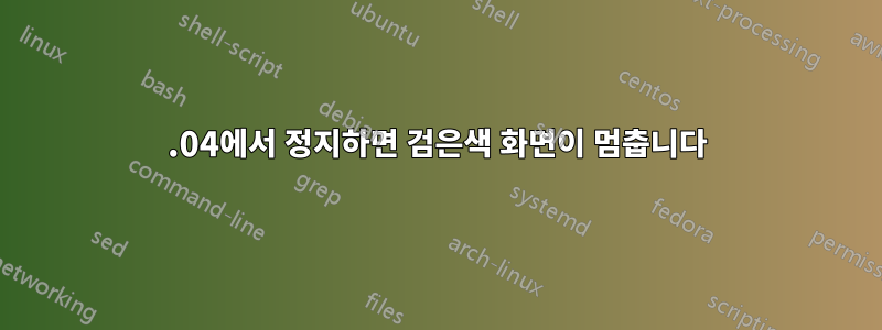 22.04에서 정지하면 검은색 화면이 멈춥니다