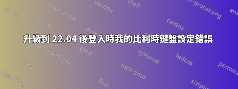 升級到 22.04 後登入時我的比利時鍵盤設定錯誤